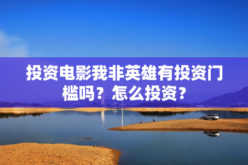 投资电影我非英雄有投资门槛吗？怎么投资？