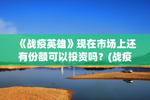 《战疫英雄》现在市场上还有份额可以投资吗？(战疫情英雄)