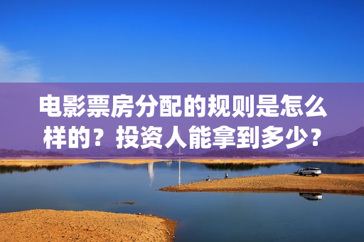 电影票房分配的规则是怎么样的？投资人能拿到多少？(电影票房分成比例图)