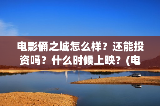 电影俑之城怎么样？还能投资吗？什么时候上映？(电影俑之城脑洞好大)