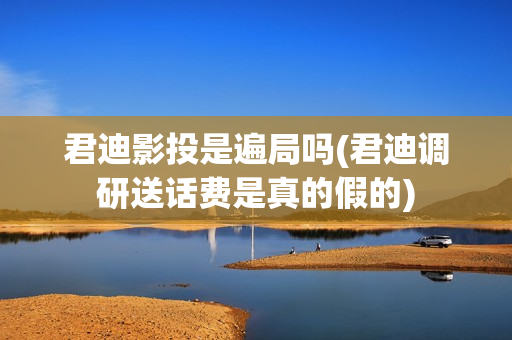 君迪影投是遍局吗(君迪调研送话费是真的假的)