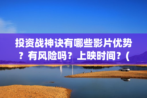 投资战神诀有哪些影片优势？有风险吗？上映时间？(投资战策十三篇)