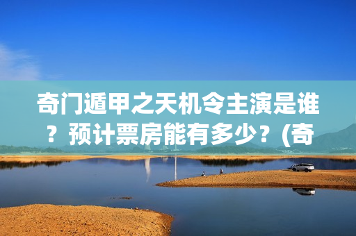 奇门遁甲之天机令主演是谁？预计票房能有多少？(奇门遁甲天机徐业)