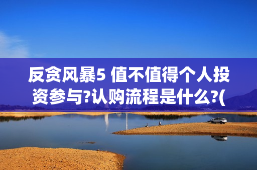反贪风暴5 值不值得个人投资参与?认购流程是什么?(反贪风暴5成本多少)