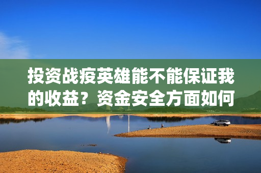 投资战疫英雄能不能保证我的收益？资金安全方面如何保(战疫英雄出品方是哪几家)