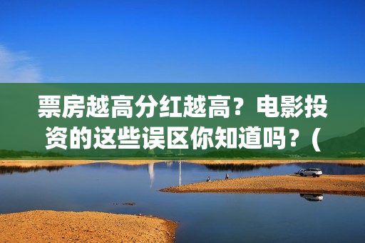 票房越高分红越高？电影投资的这些误区你知道吗？(电影票房分红比例)