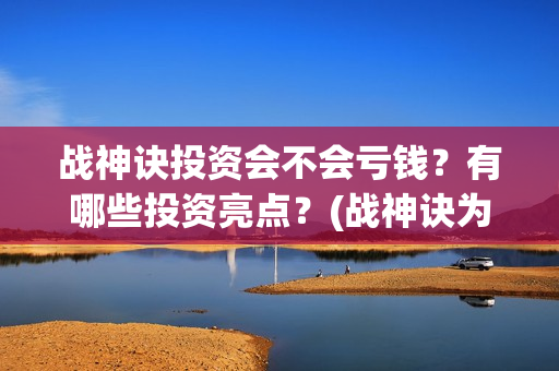 战神诀投资会不会亏钱？有哪些投资亮点？(战神诀为什么到2021年)
