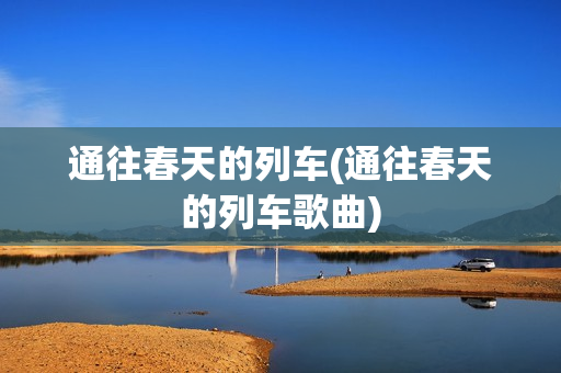 通往春天的列车(通往春天的列车歌曲)