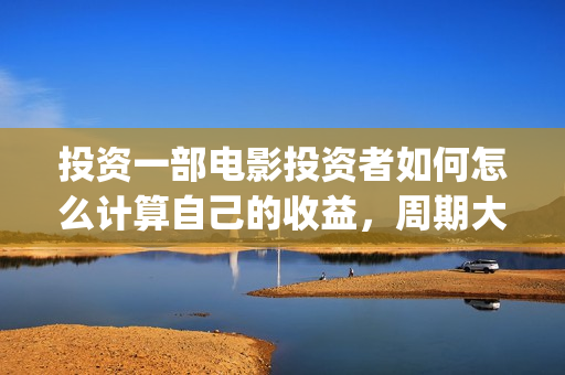 投资一部电影投资者如何怎么计算自己的收益，周期大概(投资一部电影需要注意什么)
