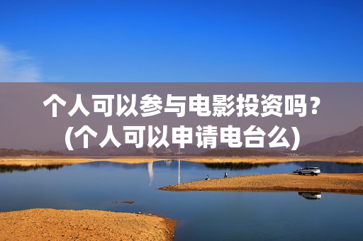 个人可以参与电影投资吗？(个人可以申请电台么)