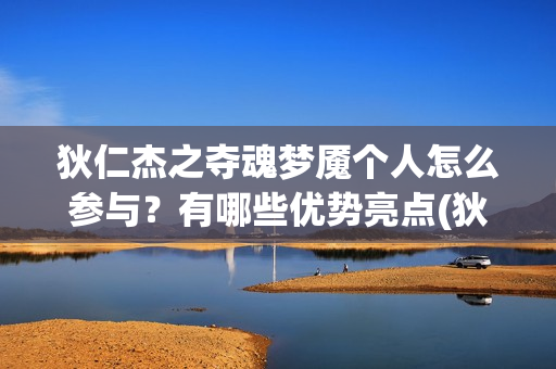 狄仁杰之夺魂梦魇个人怎么参与？有哪些优势亮点(狄仁杰之夺魂梦魇在线观看)