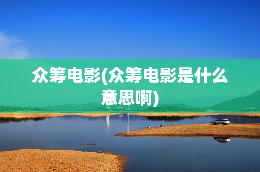 众筹电影(众筹电影是什么意思啊)