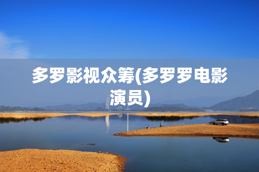 多罗影视众筹(多罗罗电影演员)