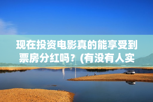 现在投资电影真的能享受到票房分红吗？(有没有人实际投资电影赚钱的)