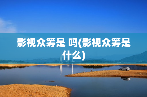 影视众筹是 吗(影视众筹是什么)