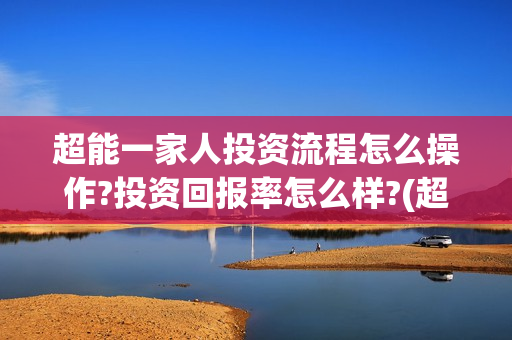 超能一家人投资流程怎么操作?投资回报率怎么样?(超能一家人多少起投)