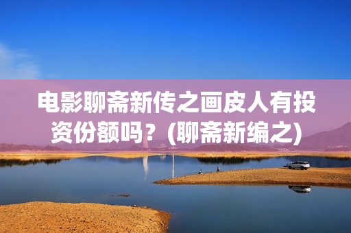 电影聊斋新传之画皮人有投资份额吗？(聊斋新编之)