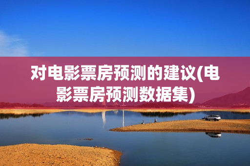 对电影票房预测的建议(电影票房预测数据集)