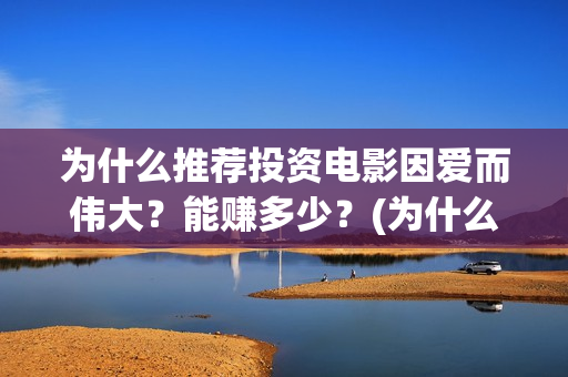 为什么推荐投资电影因爱而伟大？能赚多少？(为什么推荐投资银行)