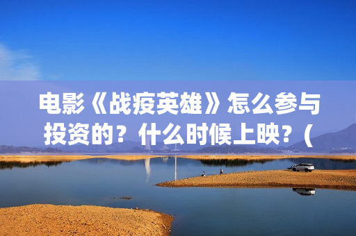 电影《战疫英雄》怎么参与投资的？什么时候上映？(电影《战疫英雄》刘德华)