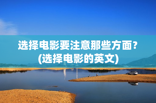 选择电影要注意那些方面？(选择电影的英文)