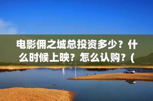电影佣之城总投资多少？什么时候上映？怎么认购？(动画电影佣之城)