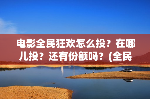 电影全民狂欢怎么投？在哪儿投？还有份额吗？(全民狂欢电影怎么样)