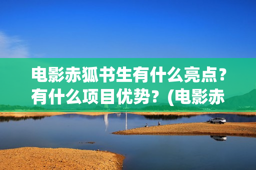 电影赤狐书生有什么亮点？有什么项目优势？(电影赤狐书生结局什么意思)