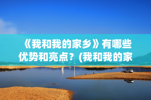  《我和我的家乡》有哪些优势和亮点？(我和我的家侍奉耶和华赞美诗)