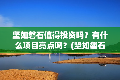 坚如磐石值得投资吗？有什么项目亮点吗？(坚如磐石什么时候上线)