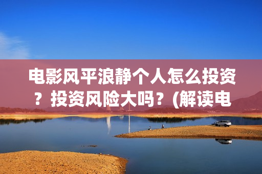 电影风平浪静个人怎么投资？投资风险大吗？(解读电影风平浪静)