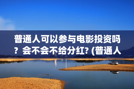 普通人可以参与电影投资吗？会不会不给分红? (普通人可以参与立法讨论吗)