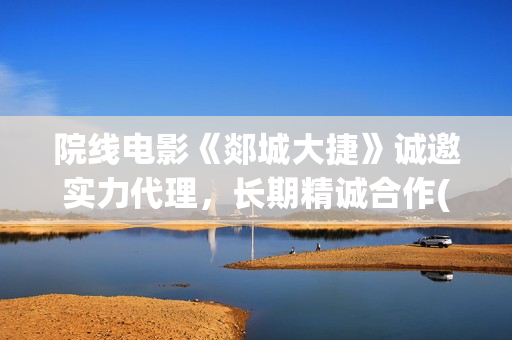 院线电影《郯城大捷》诚邀实力代理，长期精诚合作(郯城影城)
