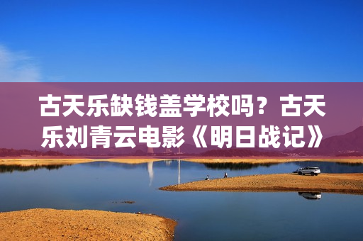 古天乐缺钱盖学校吗？古天乐刘青云电影《明日战记》 (古天乐盖的学校叫什么)