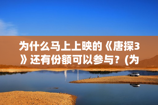 为什么马上上映的《唐探3》还有份额可以参与？(为什么有的电影上映时间短)