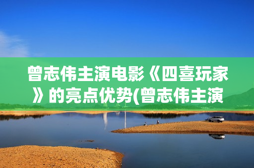 曾志伟主演电影《四喜玩家》的亮点优势(曾志伟主演电影叫什么)