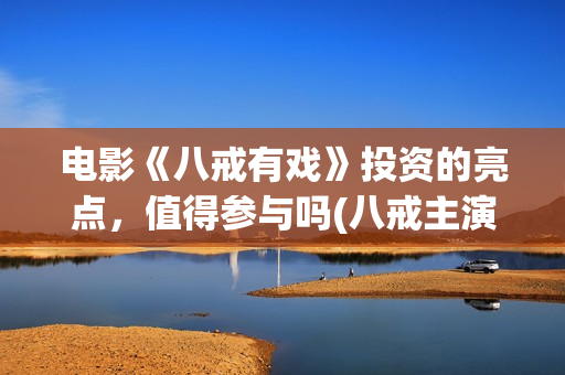 电影《八戒有戏》投资的亮点，值得参与吗(八戒主演)