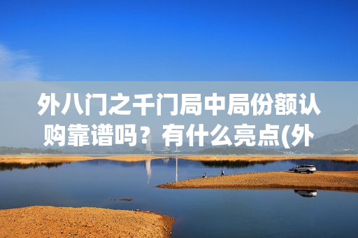 外八门之千门局中局份额认购靠谱吗？有什么亮点(外八门之千门传奇)