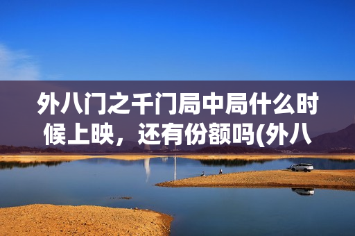 外八门之千门局中局什么时候上映，还有份额吗(外八门之千门局中局电影)