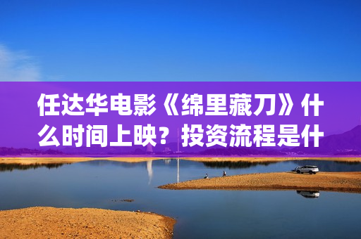 任达华电影《绵里藏刀》什么时间上映？投资流程是什么样的？(任达华 老电影)
