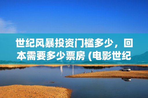 世纪风暴投资门槛多少，回本需要多少票房 (电影世纪风暴)