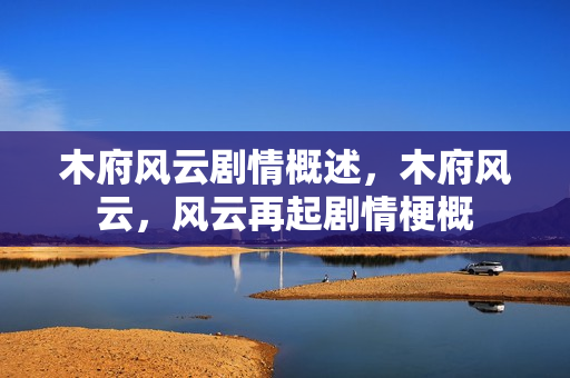 木府风云剧情概述，木府风云，风云再起剧情梗概