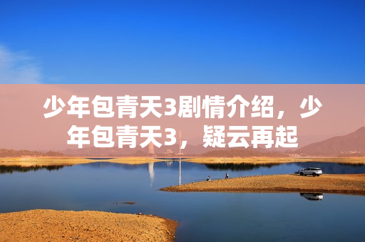 少年包青天3剧情介绍，少年包青天3，疑云再起