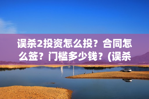 误杀2投资怎么投?合同怎么签?门槛多少钱?(误杀2剧情) 误杀2投资怎么投?合同怎么签?门槛多少钱?(误杀2剧情)