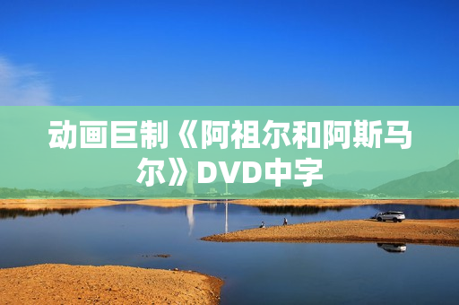 动画巨制《阿祖尔和阿斯马尔》DVD中字 动画巨制《阿祖尔和阿斯马尔》DVD中字