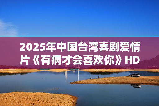 2025年中国台湾喜剧爱情片《有病才会喜欢你》HD国语中字
