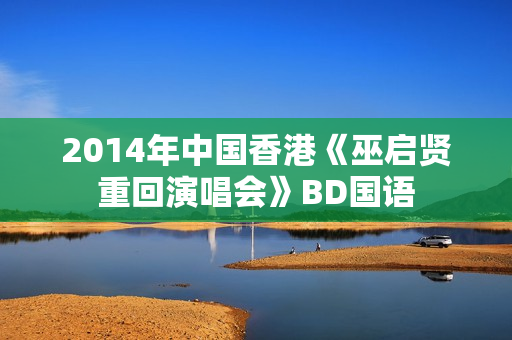 2014年中国香港《巫启贤重回演唱会》BD国语