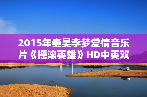 2015年秦昊李梦爱情音乐片《摇滚英雄》HD中英双字