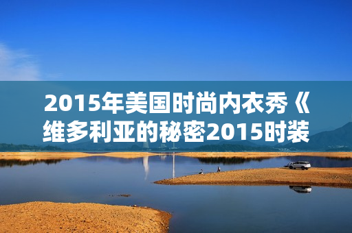 2015年美国时尚内衣秀《维多利亚的秘密2015时装秀》BD中英双字