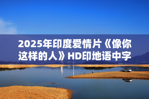 2025年印度爱情片《像你这样的人》HD印地语中字 2025年印度爱情片《像你这样的人》HD印地语中字